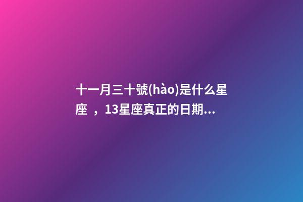十一月三十號(hào)是什么星座，13星座真正的日期是13星座排名順序
